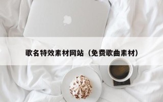 钦州歌名特效素材网站（免费歌曲素材）